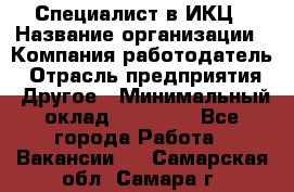 Специалист в ИКЦ › Название организации ­ Компания-работодатель › Отрасль предприятия ­ Другое › Минимальный оклад ­ 21 000 - Все города Работа » Вакансии   . Самарская обл.,Самара г.